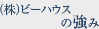 (株)ビーハウスの強み